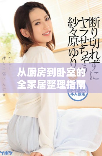 從廚房到臥室的全家居整理指南，輕松提升生活品質(zhì)與空間活力