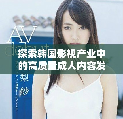 探索韓國影視產業中的高質量成人內容發展趨勢