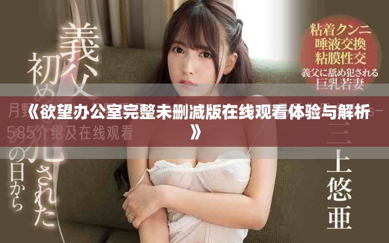 《欲望辦公室完整未刪減版在線觀看體驗與解析》