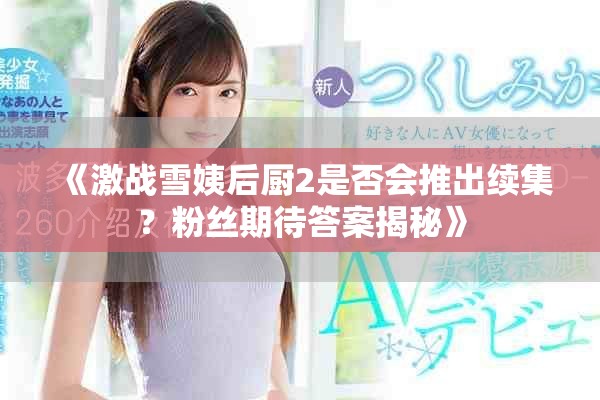 《激戰雪姨后廚2是否會推出續集？粉絲期待答案揭秘》