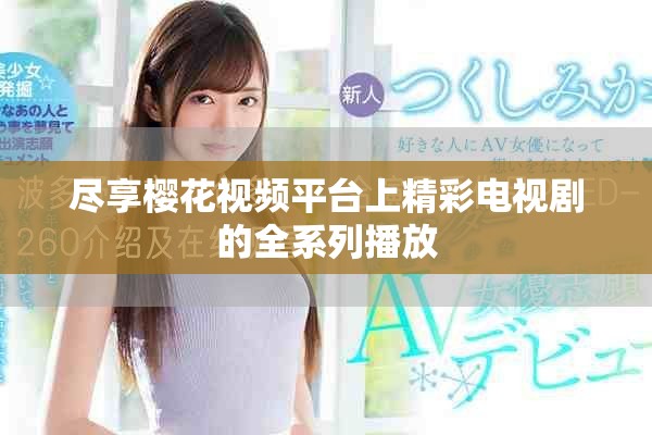 盡享櫻花視頻平臺上精彩電視劇的全系列播放