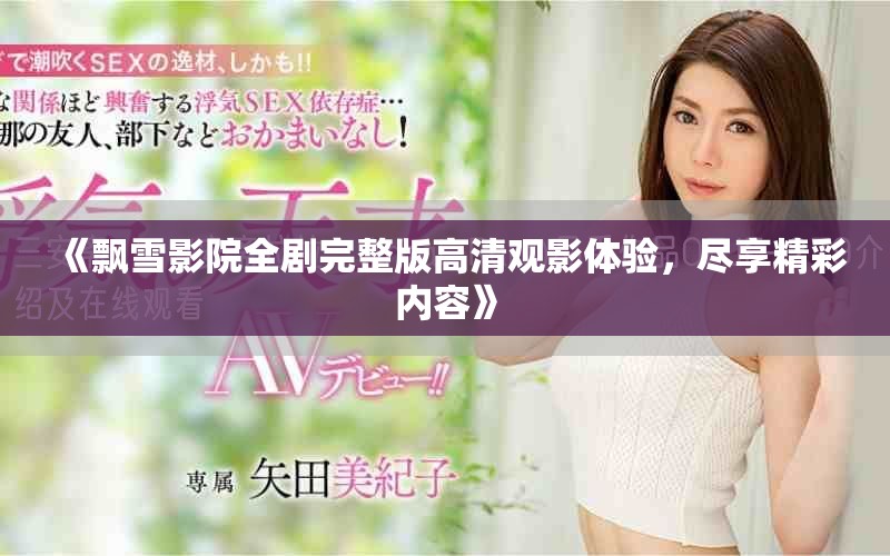 《飄雪影院全劇完整版高清觀影體驗，盡享精彩內容》