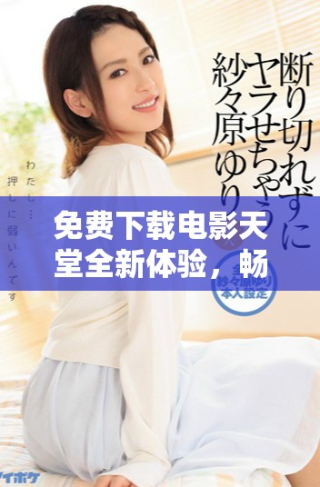 免費下載電影天堂全新體驗，暢享海量影視資源平臺