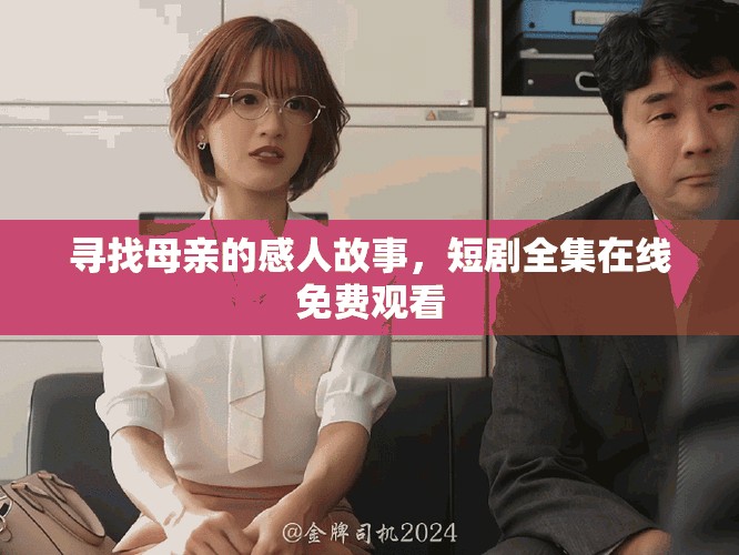 尋找母親的感人故事，短劇全集在線免費觀看