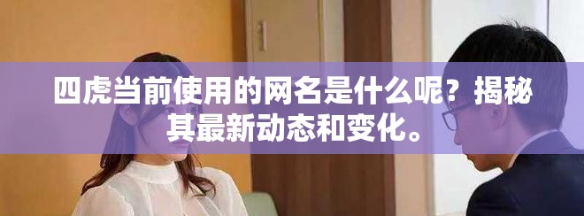 四虎當前使用的網(wǎng)名是什么呢？揭秘其最新動態(tài)和變化。