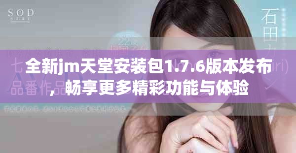 全新jm天堂安裝包1.7.6版本發布，暢享更多精彩功能與體驗