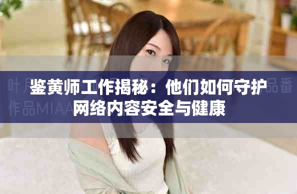 鑒黃師工作揭秘：他們如何守護網絡內容安全與健康