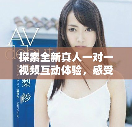 探索全新真人一對一視頻互動體驗，感受真實的交流樂趣