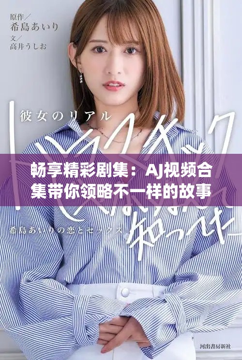 暢享精彩劇集：AJ視頻合集帶你領(lǐng)略不一樣的故事世界