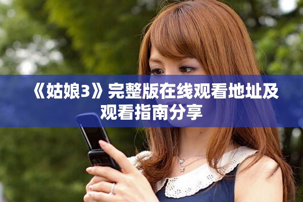 《姑娘3》完整版在線觀看地址及觀看指南分享