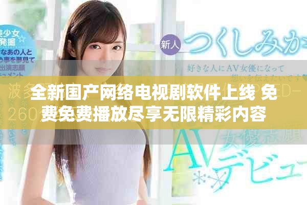 全新國產(chǎn)網(wǎng)絡(luò)電視劇軟件上線 免費免費播放盡享無限精彩內(nèi)容