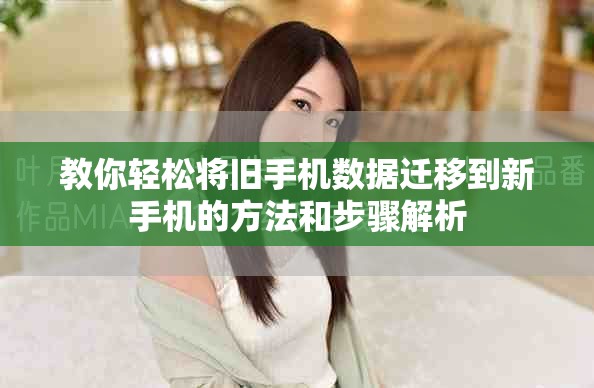 教你輕松將舊手機數據遷移到新手機的方法和步驟解析