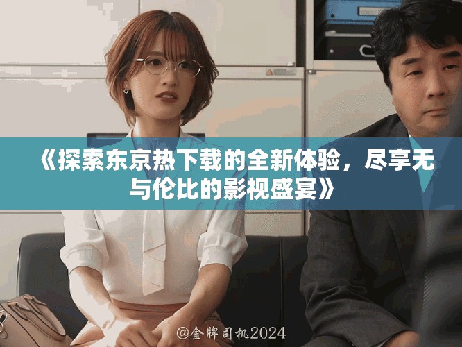 《探索東京熱下載的全新體驗，盡享無與倫比的影視盛宴》