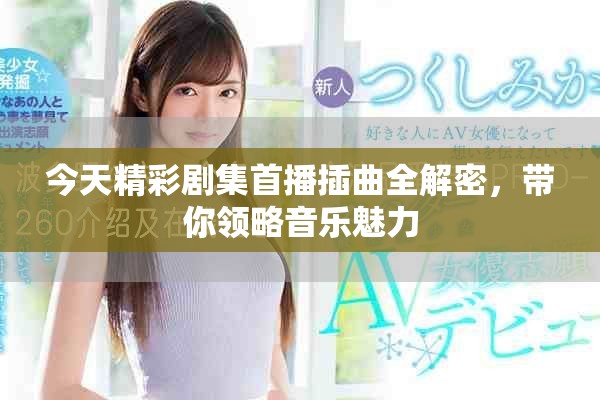 今天精彩劇集首播插曲全解密，帶你領略音樂魅力