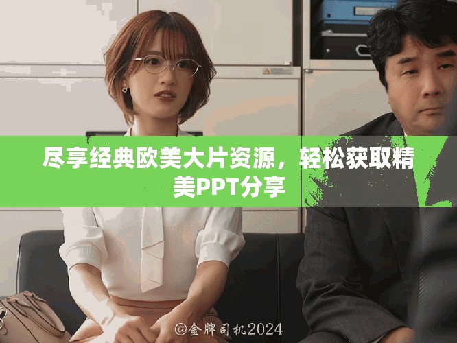 盡享經(jīng)典歐美大片資源，輕松獲取精美PPT分享