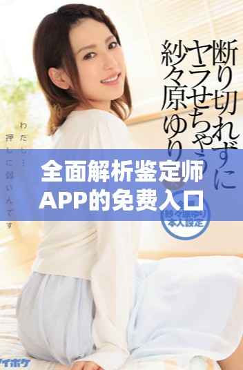 全面解析鑒定師APP的免費入口及其功能介紹