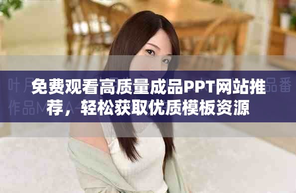 免費觀看高質(zhì)量成品PPT網(wǎng)站推薦，輕松獲取優(yōu)質(zhì)模板資源