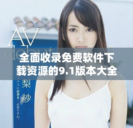 全面收錄免費軟件下載資源的9.1版本大全全新上線