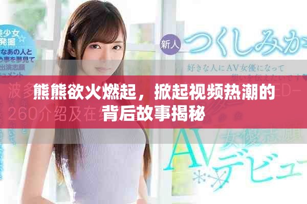 熊熊欲火燃起，掀起視頻熱潮的背后故事揭秘