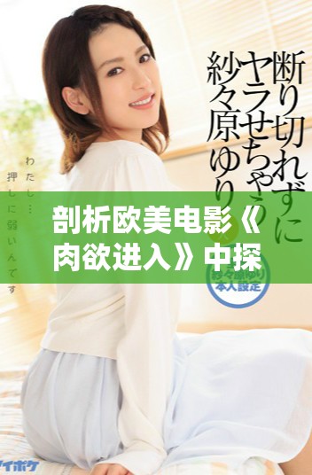 剖析歐美電影《肉欲進入》中探討的欲望與人性的復雜關系
