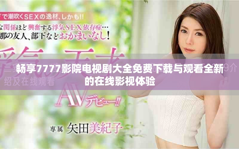 暢享7777影院電視劇大全免費(fèi)下載與觀看全新的在線影視體驗(yàn)