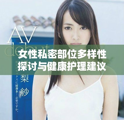 女性私密部位多樣性探討與健康護理建議分享