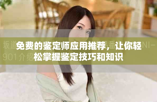 免費的鑒定師應用推薦，讓你輕松掌握鑒定技巧和知識