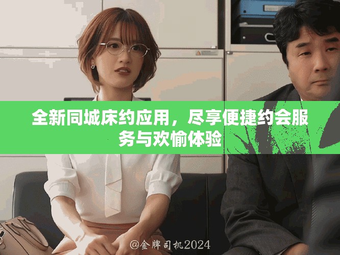 全新同城床約應用，盡享便捷約會服務與歡愉體驗