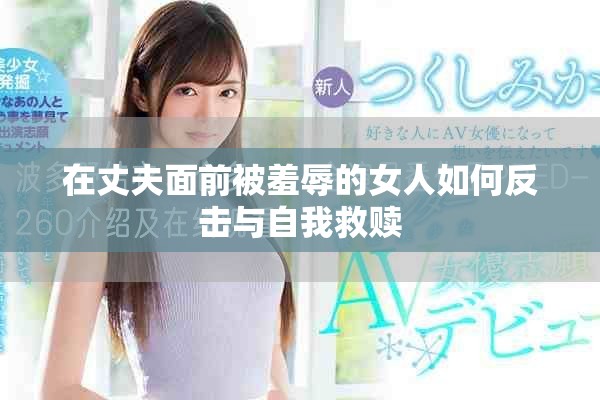 在丈夫面前被羞辱的女人如何反擊與自我救贖