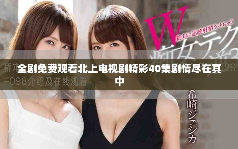 全劇免費觀看北上電視劇精彩40集劇情盡在其中