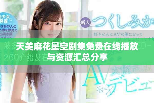 天美麻花星空劇集免費在線播放與資源匯總分享