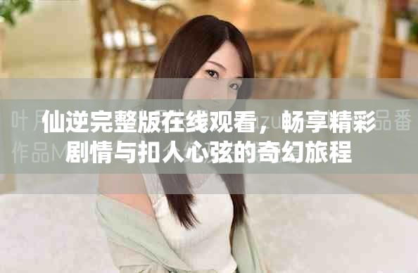 仙逆完整版在線觀看，暢享精彩劇情與扣人心弦的奇幻旅程