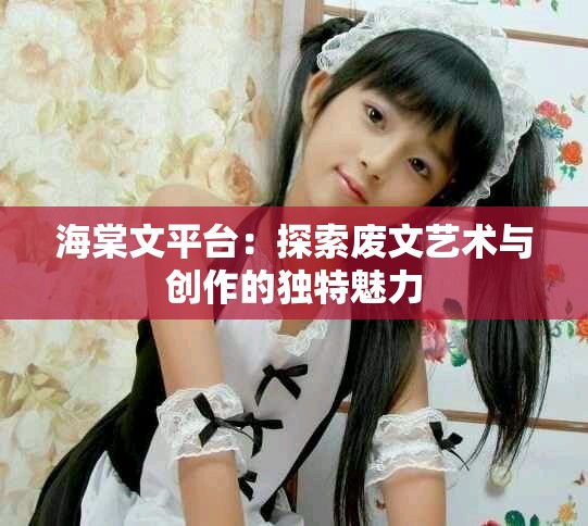 海棠文平臺：探索廢文藝術與創作的獨特魅力