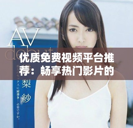 優(yōu)質(zhì)免費(fèi)視頻平臺(tái)推薦：暢享熱門影片的下載與觀看應(yīng)用解析