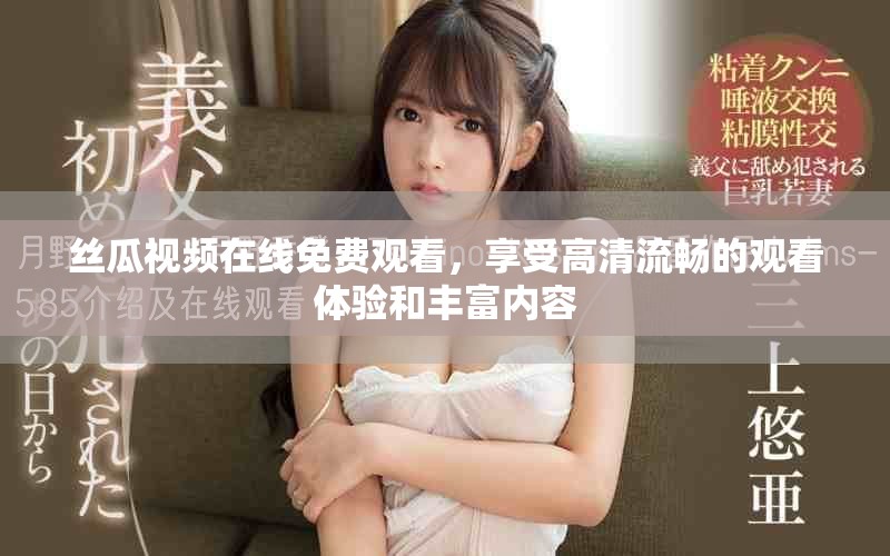 絲瓜視頻在線免費觀看，享受高清流暢的觀看體驗和豐富內(nèi)容