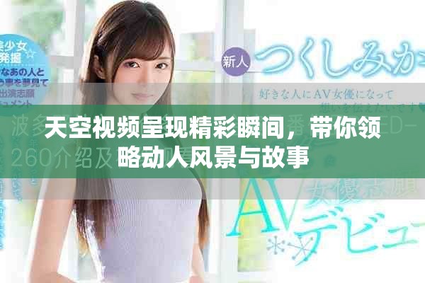 天空視頻呈現(xiàn)精彩瞬間，帶你領略動人風景與故事