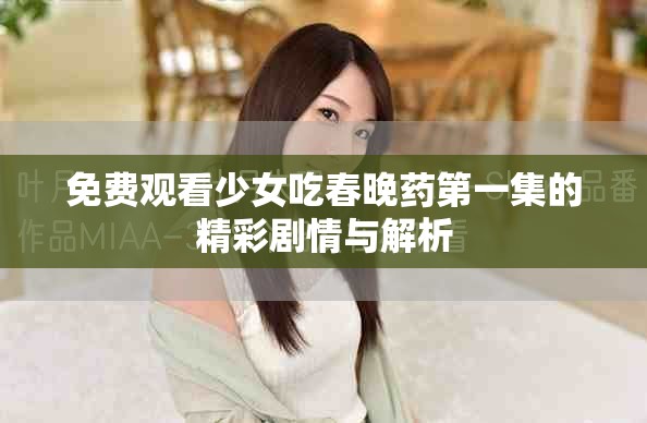 免費(fèi)觀看少女吃春晚藥第一集的精彩劇情與解析