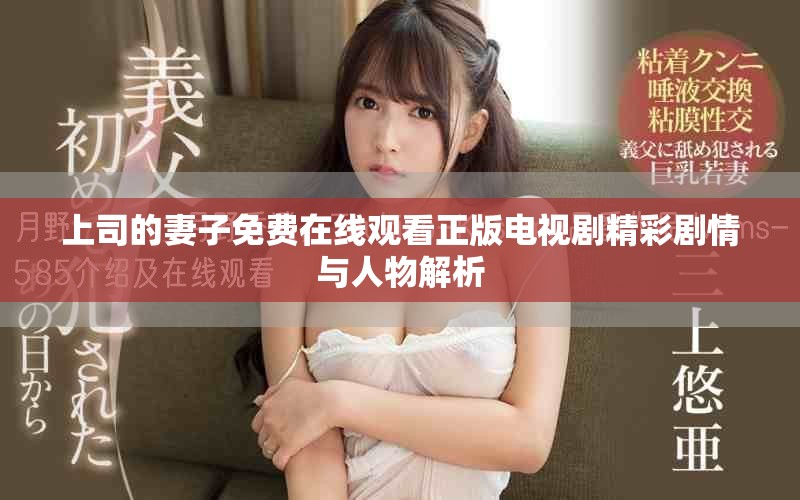 上司的妻子免費在線觀看正版電視劇精彩劇情與人物解析