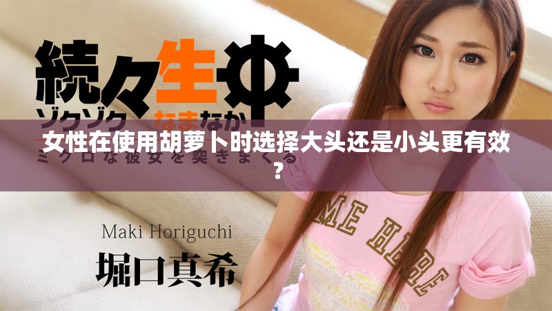 女性在使用胡蘿卜時選擇大頭還是小頭更有效？