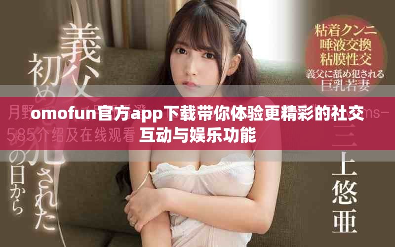 omofun官方app下載帶你體驗更精彩的社交互動與娛樂功能