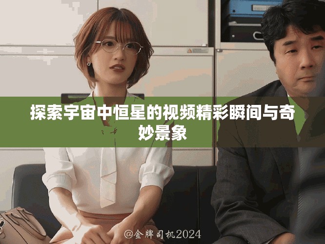 探索宇宙中恒星的視頻精彩瞬間與奇妙景象