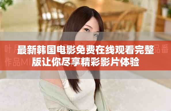 最新韓國電影免費在線觀看完整版讓你盡享精彩影片體驗