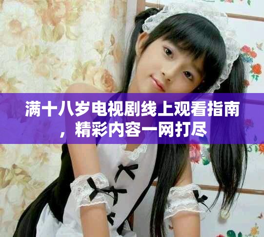 滿十八歲電視劇線上觀看指南，精彩內容一網打盡