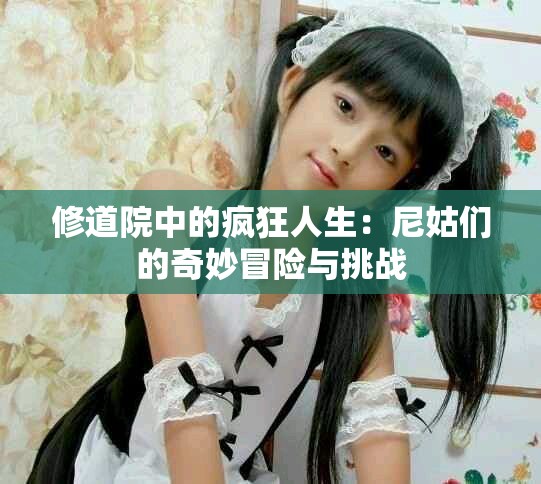 修道院中的瘋狂人生：尼姑們的奇妙冒險與挑戰(zhàn)
