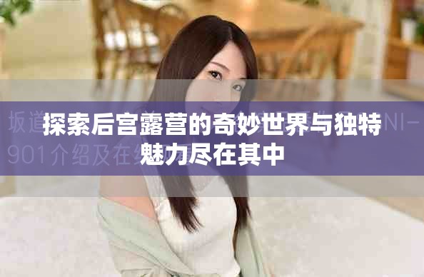 探索后宮露營的奇妙世界與獨(dú)特魅力盡在其中