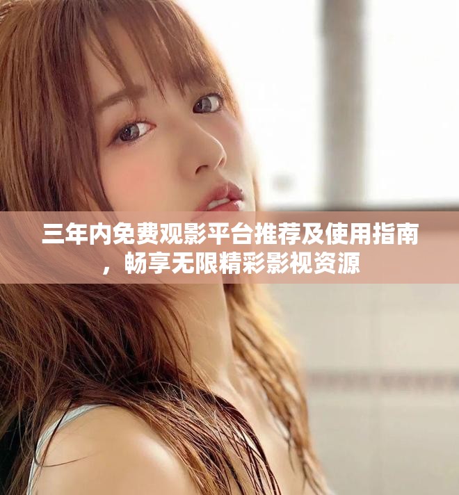 三年內免費觀影平臺推薦及使用指南，暢享無限精彩影視資源