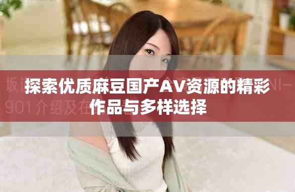 探索優質麻豆國產AV資源的精彩作品與多樣選擇