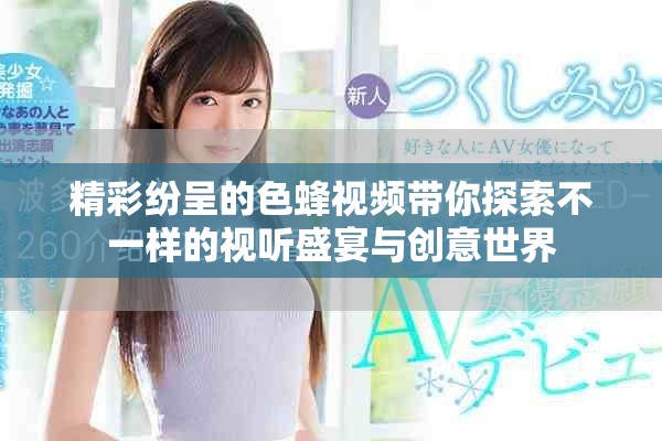 精彩紛呈的色蜂視頻帶你探索不一樣的視聽盛宴與創意世界