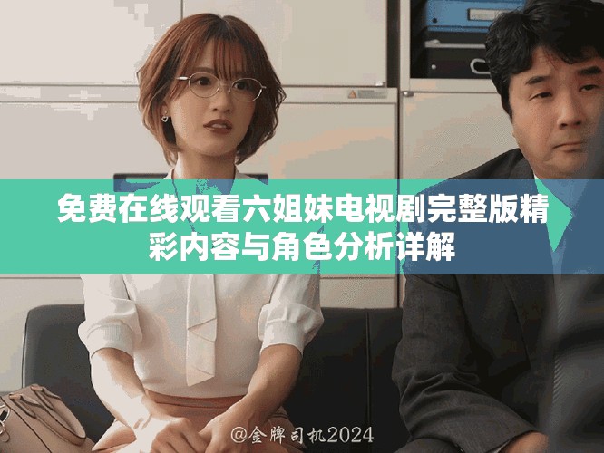 免費(fèi)在線觀看六姐妹電視劇完整版精彩內(nèi)容與角色分析詳解