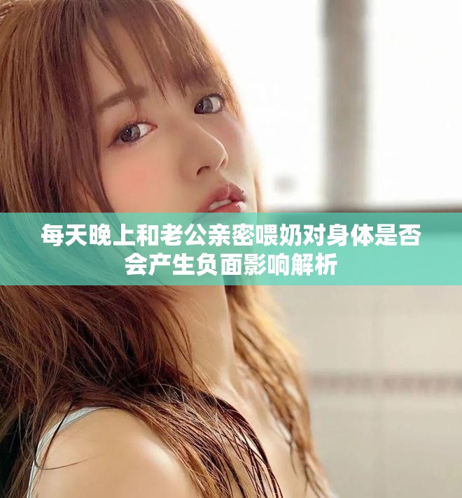 每天晚上和老公親密喂奶對身體是否會產生負面影響解析